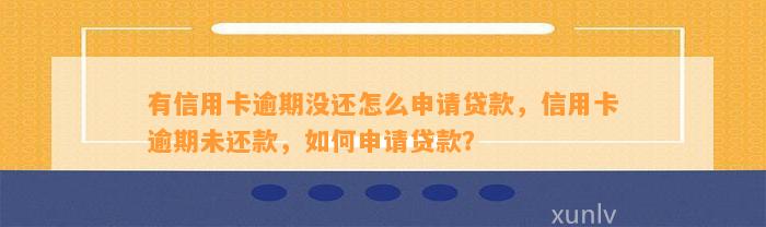 有信用卡逾期没还怎么申请贷款，信用卡逾期未还款，如何申请贷款？