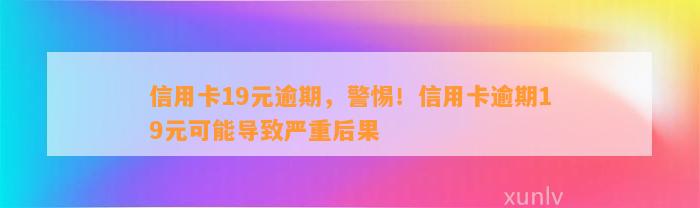 信用卡19元逾期，警惕！信用卡逾期19元可能导致严重后果