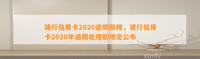 建行信用卡2020逾期新规，建行信用卡2020年逾期处理新规定公布