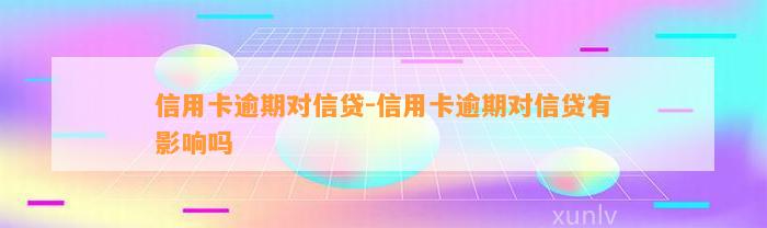 信用卡逾期对信贷-信用卡逾期对信贷有影响吗