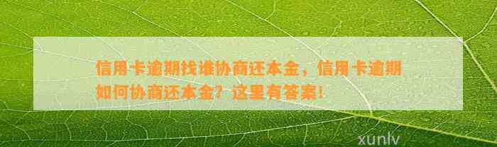 信用卡逾期找谁协商还本金，信用卡逾期如何协商还本金？这里有答案！