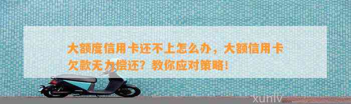 大额度信用卡还不上怎么办，大额信用卡欠款无力偿还？教你应对策略！