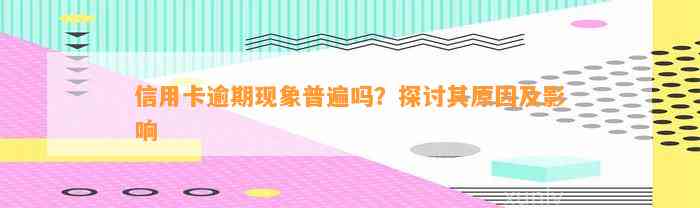 信用卡逾期现象普遍吗？探讨其原因及影响