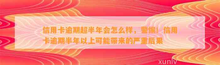 信用卡逾期超半年会怎么样，警惕！信用卡逾期半年以上可能带来的严重后果