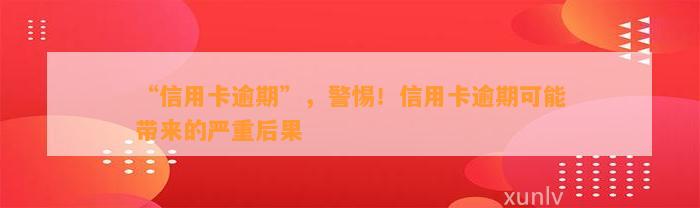 “信用卡逾期”，警惕！信用卡逾期可能带来的严重后果