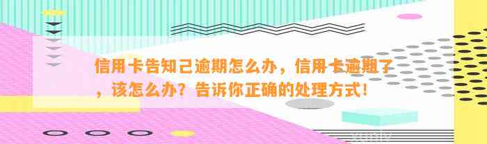 信用卡告知己逾期怎么办，信用卡逾期了，该怎么办？告诉你正确的处理方式！