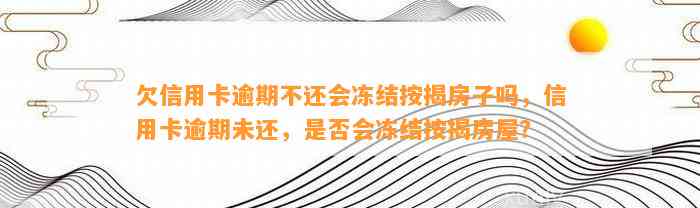 欠信用卡逾期不还会冻结按揭房子吗，信用卡逾期未还，是否会冻结按揭房屋？