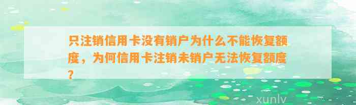 只注销信用卡没有销户为什么不能恢复额度，为何信用卡注销未销户无法恢复额度？