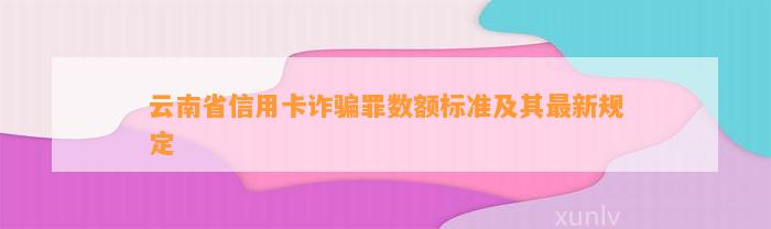 云南省信用卡诈骗罪数额标准及其最新规定