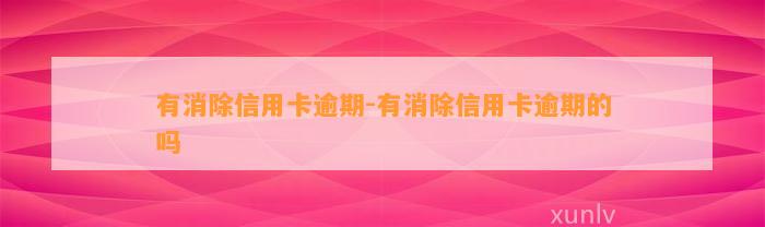 有消除信用卡逾期-有消除信用卡逾期的吗