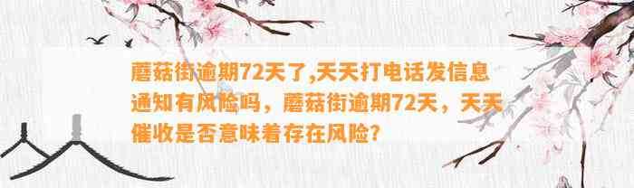 蘑菇街逾期72天了,天天打电话发信息通知有风险吗，蘑菇街逾期72天，天天催收是否意味着存在风险？