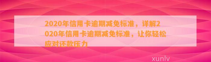 2020年信用卡逾期减免标准，详解2020年信用卡逾期减免标准，让你轻松应对还款压力