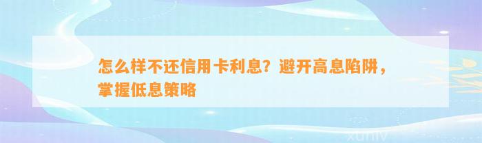 怎么样不还信用卡利息？避开高息陷阱，掌握低息策略