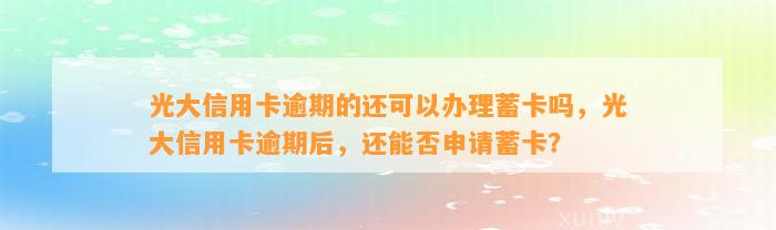 光大信用卡逾期的还可以办理蓄卡吗，光大信用卡逾期后，还能否申请蓄卡？