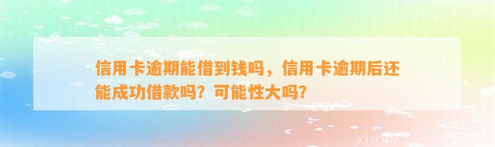 信用卡逾期能借到钱吗，信用卡逾期后还能成功借款吗？可能性大吗？