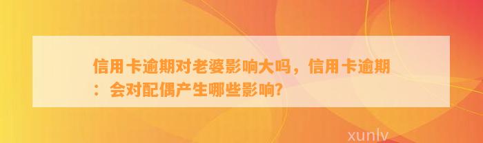 信用卡逾期对老婆影响大吗，信用卡逾期：会对配偶产生哪些影响？