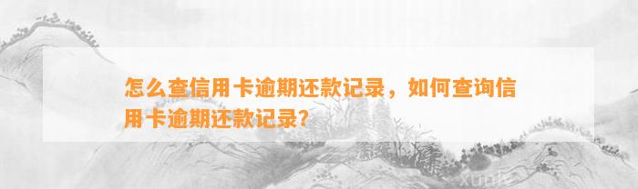 怎么查信用卡逾期还款记录，如何查询信用卡逾期还款记录？