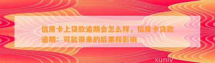 信用卡上贷款逾期会怎么样，信用卡贷款逾期：可能带来的后果和影响