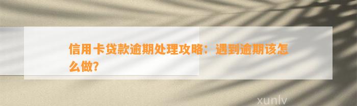 信用卡贷款逾期处理攻略：遇到逾期该怎么做？