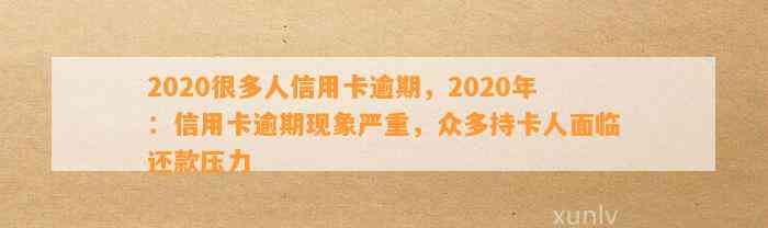 2020很多人信用卡逾期，2020年：信用卡逾期现象严重，众多持卡人面临还款压力