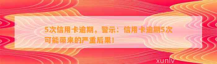 5次信用卡逾期，警示：信用卡逾期5次可能带来的严重后果！