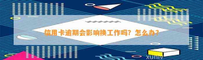 信用卡逾期会影响换工作吗？怎么办？