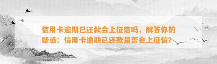 信用卡逾期已还款会上征信吗，解答你的疑惑：信用卡逾期已还款是否会上征信？