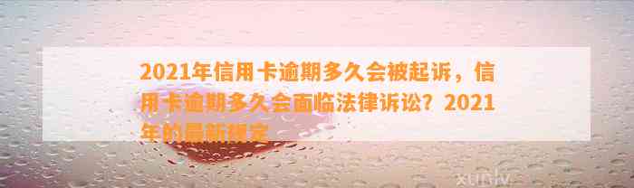 2021年信用卡逾期多久会被起诉，信用卡逾期多久会面临法律诉讼？2021年的最新规定