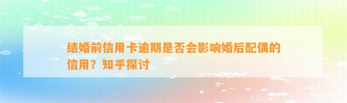 结婚前信用卡逾期是否会影响婚后配偶的信用？知乎探讨