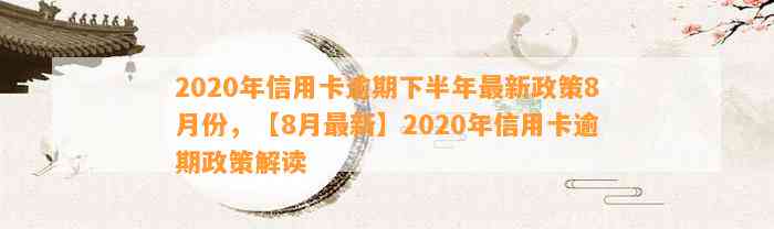 2020年信用卡逾期下半年最新政策8月份，【8月最新】2020年信用卡逾期政策解读