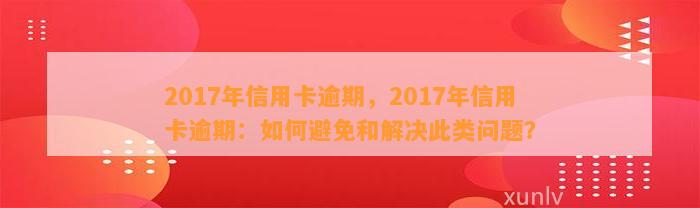 2017年信用卡逾期，2017年信用卡逾期：如何避免和解决此类问题？