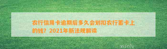 农行信用卡逾期后多久会划扣农行蓄卡上的钱？2021年新法规解读