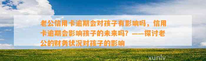 老公信用卡逾期会对孩子有影响吗，信用卡逾期会影响孩子的未来吗？——探讨老公的财务状况对孩子的影响