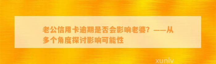 老公信用卡逾期是否会影响老婆？——从多个角度探讨影响可能性