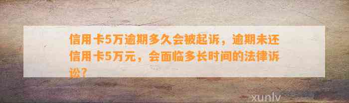 信用卡5万逾期多久会被起诉，逾期未还信用卡5万元，会面临多长时间的法律诉讼?