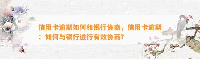 信用卡逾期如何和银行协商，信用卡逾期：如何与银行进行有效协商？