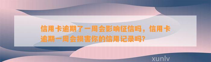 信用卡逾期了一周会影响征信吗，信用卡逾期一周会损害你的信用记录吗？