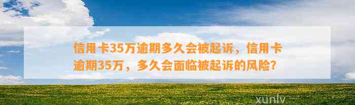 信用卡35万逾期多久会被起诉，信用卡逾期35万，多久会面临被起诉的风险？