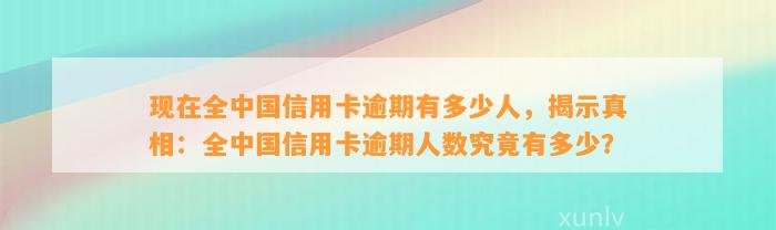 现在全中国信用卡逾期有多少人，揭示真相：全中国信用卡逾期人数究竟有多少？