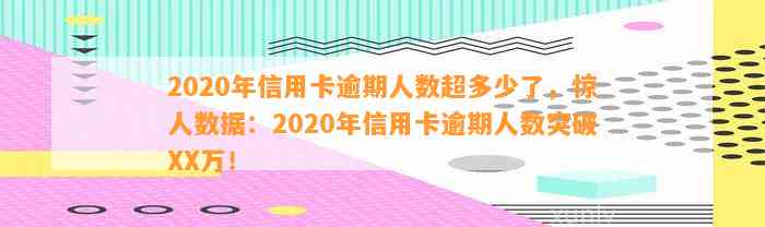 2020年信用卡逾期人数超多少了，惊人数据：2020年信用卡逾期人数突破XX万！