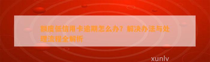 额度低信用卡逾期怎么办？解决办法与处理流程全解析