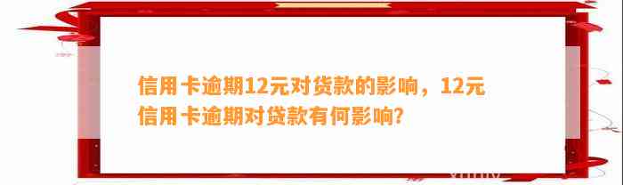 信用卡逾期12元对货款的影响，12元信用卡逾期对贷款有何影响？