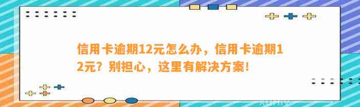 信用卡逾期12元怎么办，信用卡逾期12元？别担心，这里有解决方案！