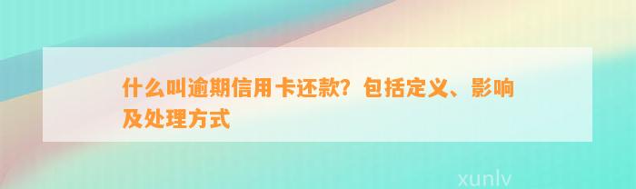 什么叫逾期信用卡还款？包括定义、影响及处理方式