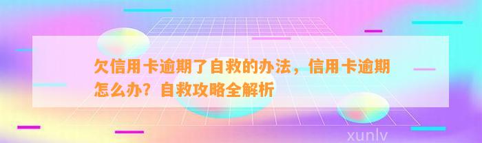 欠信用卡逾期了自救的办法，信用卡逾期怎么办？自救攻略全解析