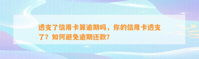 透支了信用卡算逾期吗，你的信用卡透支了？如何避免逾期还款？