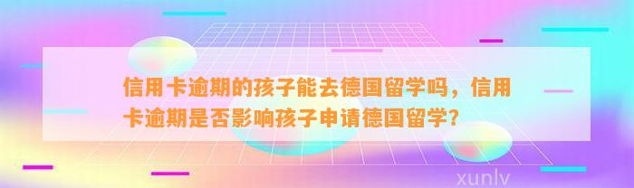 信用卡逾期的孩子能去德国留学吗，信用卡逾期是否影响孩子申请德国留学？