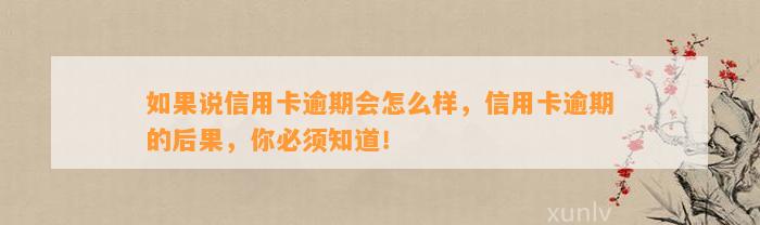 如果说信用卡逾期会怎么样，信用卡逾期的后果，你必须知道！