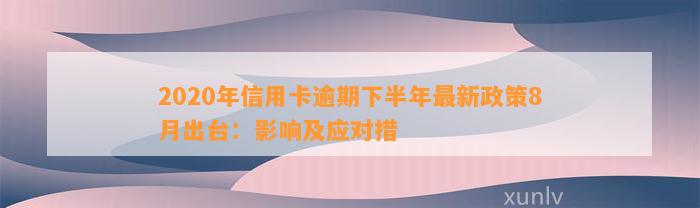 2020年信用卡逾期下半年最新政策8月出台：影响及应对措