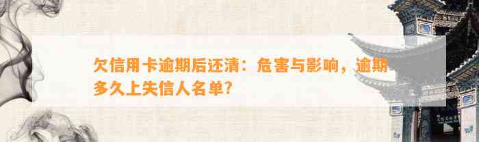 欠信用卡逾期后还清：危害与影响，逾期多久上失信人名单?